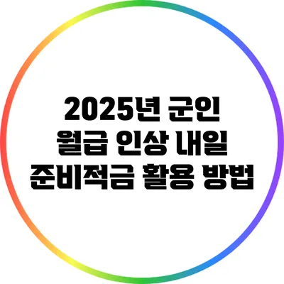 2025년 군인 월급 인상: 내일 준비적금 활용 방법