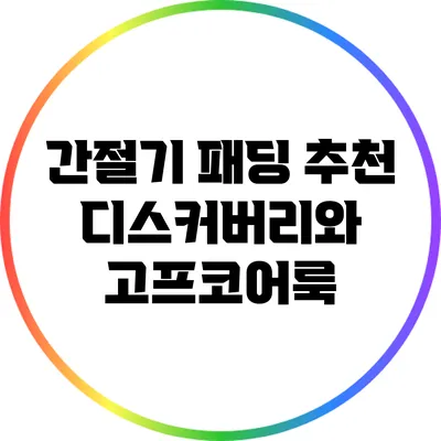 간절기 패딩 추천: 디스커버리와 고프코어룩