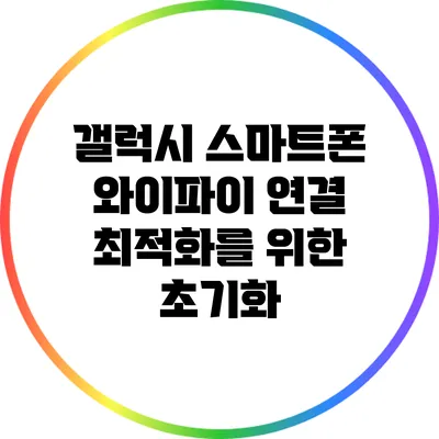 갤럭시 스마트폰 와이파이 연결 최적화를 위한 초기화