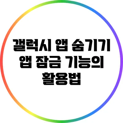 갤럭시 앱 숨기기: 앱 잠금 기능의 활용법