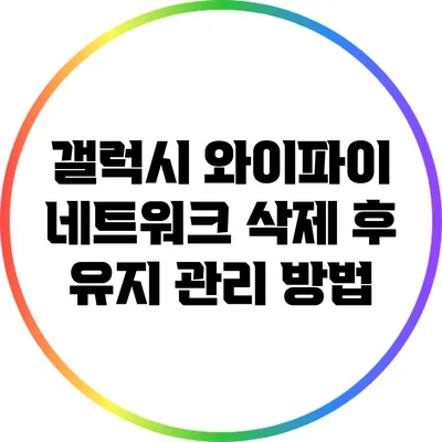 갤럭시 와이파이 네트워크 삭제 후 유지 관리 방법