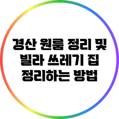 경산 원룸 정리 및 빌라 쓰레기 집 정리하는 방법