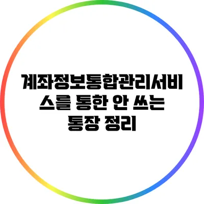 계좌정보통합관리서비스를 통한 안 쓰는 통장 정리