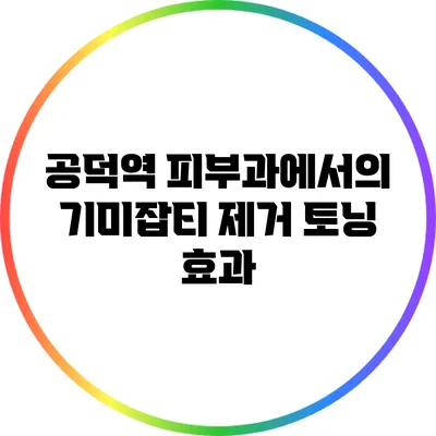 공덕역 피부과에서의 기미잡티 제거 토닝 효과