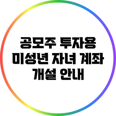 공모주 투자용 미성년 자녀 계좌 개설 안내