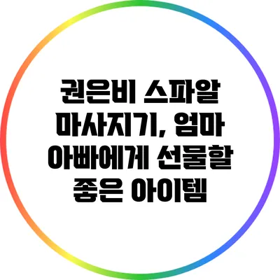 권은비 스파알 마사지기, 엄마 아빠에게 선물할 좋은 아이템