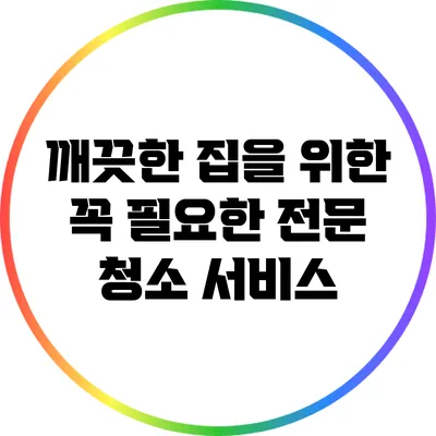 깨끗한 집을 위한 꼭 필요한 전문 청소 서비스