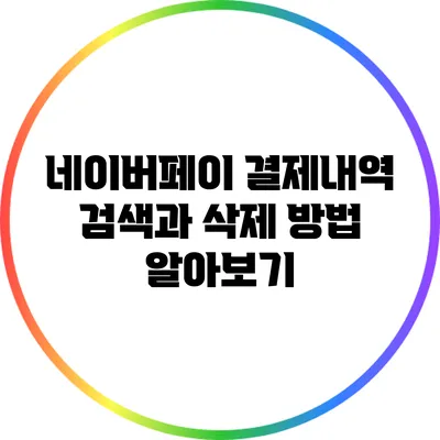 네이버페이 결제내역 검색과 삭제 방법 알아보기