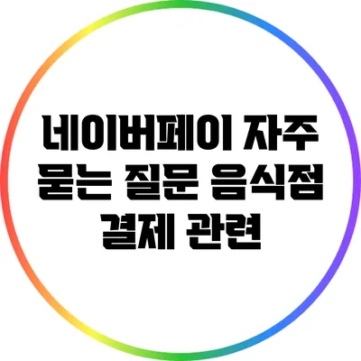 네이버페이 자주 묻는 질문: 음식점 결제 관련