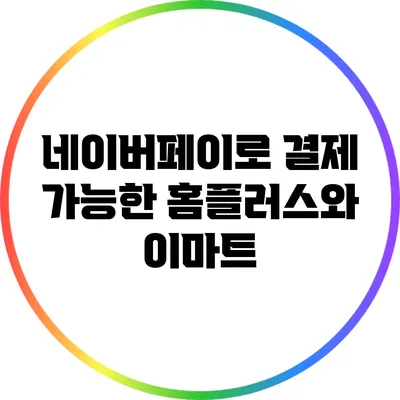 네이버페이로 결제 가능한 홈플러스와 이마트