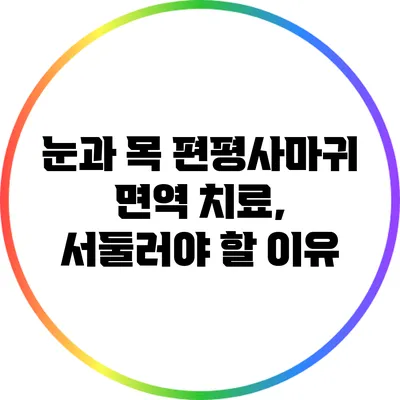 눈과 목 편평사마귀 면역 치료, 서둘러야 할 이유