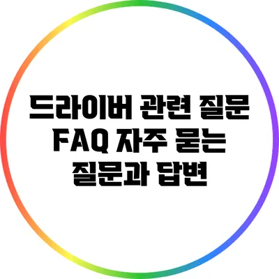 드라이버 관련 질문 FAQ: 자주 묻는 질문과 답변