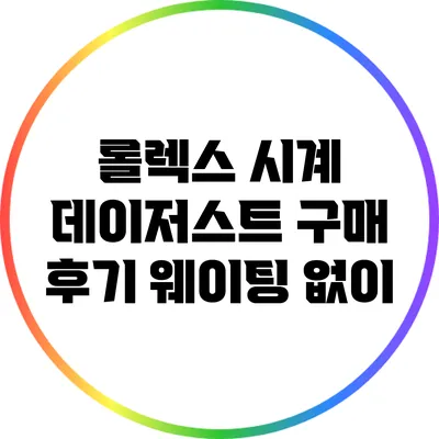롤렉스 시계 데이저스트 구매 후기: 웨이팅 없이