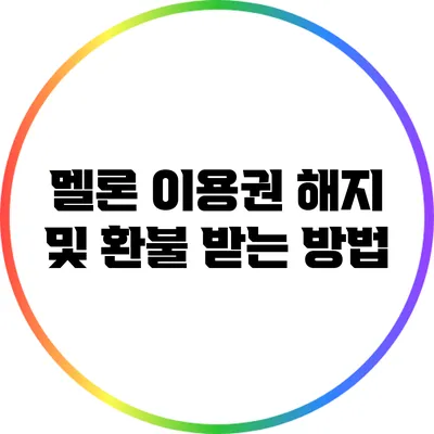 멜론 이용권 해지 및 환불 받는 방법