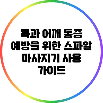 목과 어깨 통증 예방을 위한 스파알 마사지기 사용 가이드