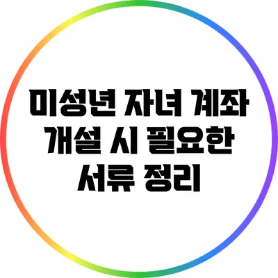 미성년 자녀 계좌 개설 시 필요한 서류 정리