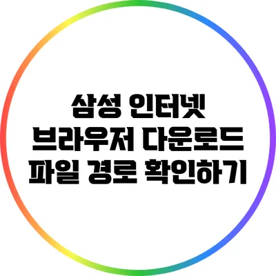 삼성 인터넷 브라우저 다운로드 파일 경로 확인하기