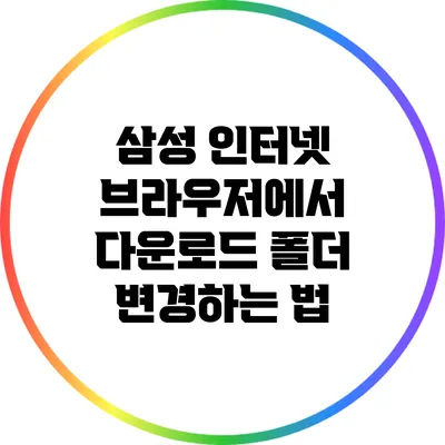 삼성 인터넷 브라우저에서 다운로드 폴더 변경하는 법