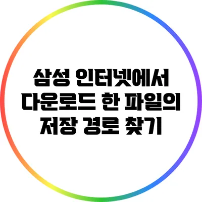 삼성 인터넷에서 다운로드 한 파일의 저장 경로 찾기