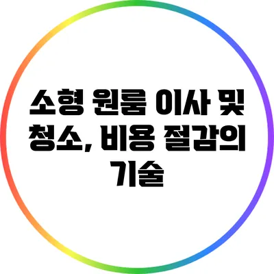 소형 원룸 이사 및 청소, 비용 절감의 기술