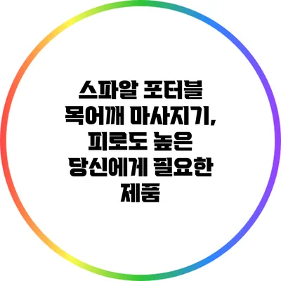 스파알 포터블 목어깨 마사지기, 피로도 높은 당신에게 필요한 제품