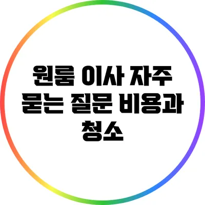 원룸 이사 자주 묻는 질문: 비용과 청소