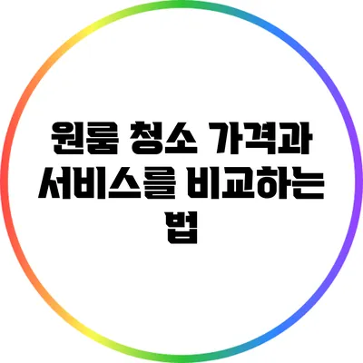 원룸 청소: 가격과 서비스를 비교하는 법