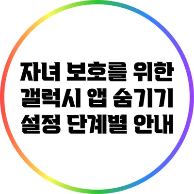 자녀 보호를 위한 갤럭시 앱 숨기기 설정 단계별 안내