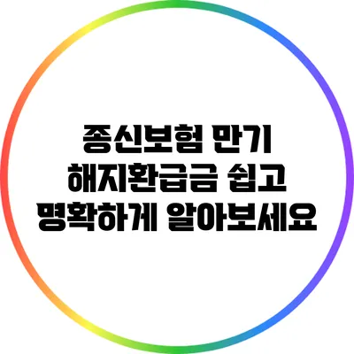 종신보험 만기 해지환급금 쉽고 명확하게 알아보세요