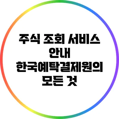 주식 조회 서비스 안내: 한국예탁결제원의 모든 것