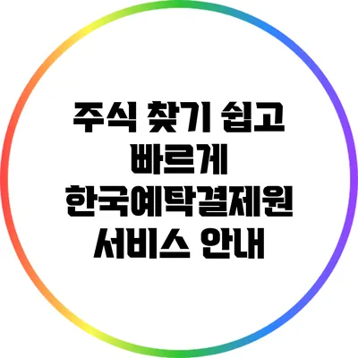 주식 찾기 쉽고 빠르게: 한국예탁결제원 서비스 안내