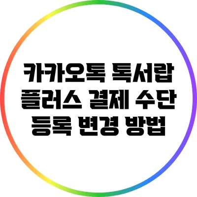 카카오톡 톡서랍 플러스 결제 수단 등록 변경 방법