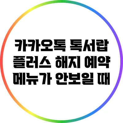 카카오톡 톡서랍 플러스 해지 예약 메뉴가 안보일 때