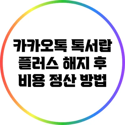 카카오톡 톡서랍 플러스 해지 후 비용 정산 방법