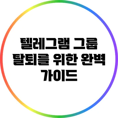 텔레그램 그룹 탈퇴를 위한 완벽 가이드