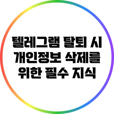 텔레그램 탈퇴 시 개인정보 삭제를 위한 필수 지식