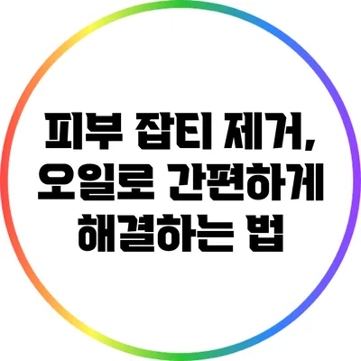 피부 잡티 제거, 오일로 간편하게 해결하는 법