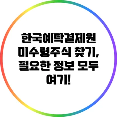 한국예탁결제원 미수령주식 찾기, 필요한 정보 모두 여기!