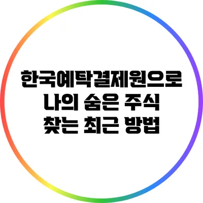 한국예탁결제원으로 나의 숨은 주식 찾는 최근 방법