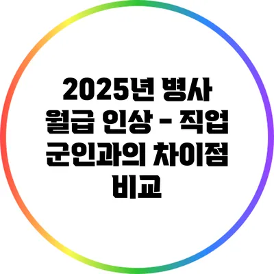 2025년 병사 월급 인상 - 직업 군인과의 차이점 비교