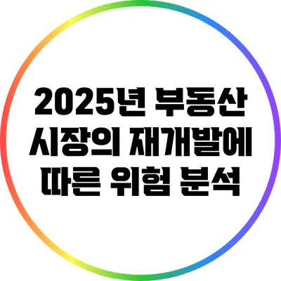 2025년 부동산 시장의 재개발에 따른 위험 분석