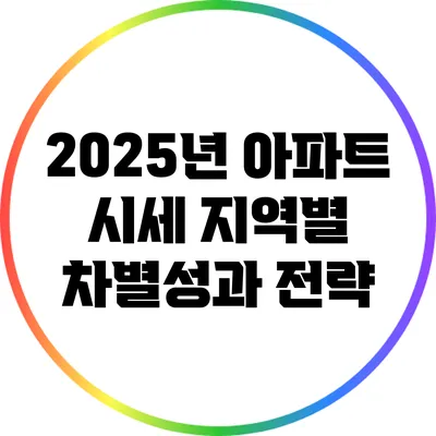 2025년 아파트 시세: 지역별 차별성과 전략