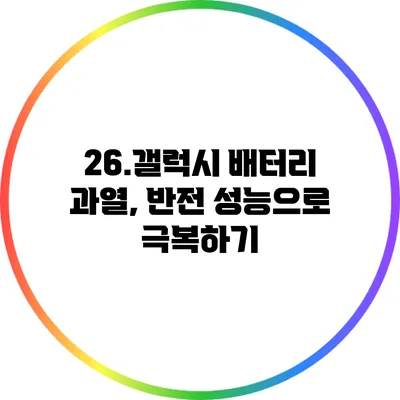26.갤럭시 배터리 과열, 반전 성능으로 극복하기