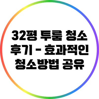 32평 투룸 청소 후기 - 효과적인 청소방법 공유