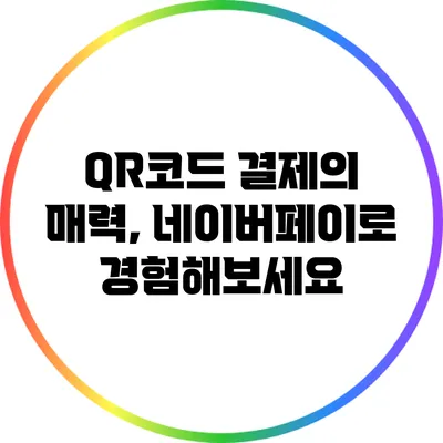 QR코드 결제의 매력, 네이버페이로 경험해보세요