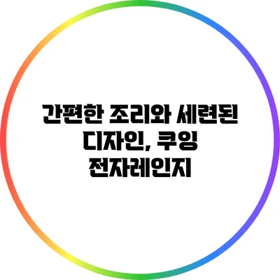 간편한 조리와 세련된 디자인, 쿠잉 전자레인지