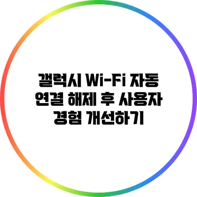 갤럭시 Wi-Fi 자동 연결 해제 후 사용자 경험 개선하기