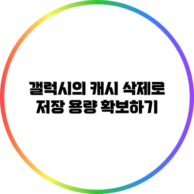 갤럭시의 캐시 삭제로 저장 용량 확보하기