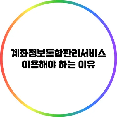 계좌정보통합관리서비스 이용해야 하는 이유