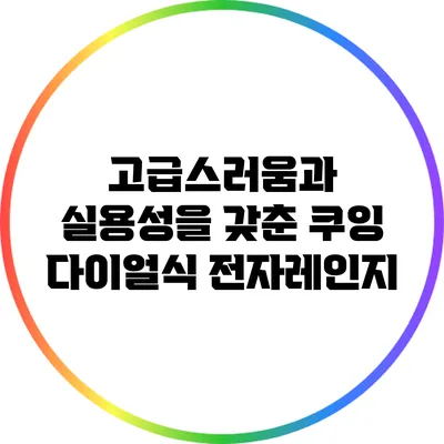 고급스러움과 실용성을 갖춘 쿠잉 다이얼식 전자레인지